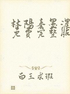 林阳秦墨浓小说免费完整版