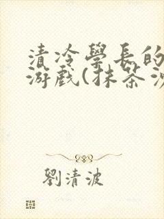 清冷学长的神奇游戏(抹茶沙冰)