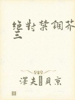 绝对禁锢芥末三三