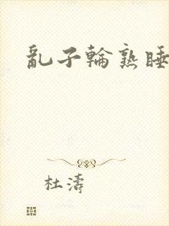 乱子轮熟睡1区