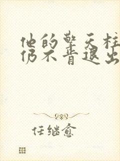 他的擎天柱巨龙仍不肯退出小说