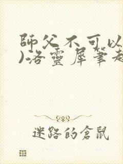 师父不可以(限)洛灵犀笔趣阁