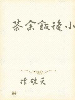 茶余饭后小说