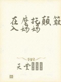 在摩托颠簸中进入妈妈