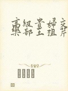 高级贵妇交换俱乐部王祖芹