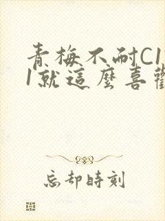 青梅不耐C1V1就这么喜欢学长