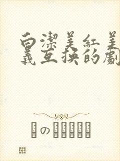 白洁美红美芳高义互换的剧情简介