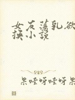 女友荡乳欲伦交换小说