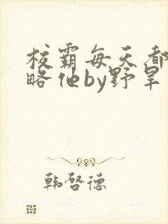校霸每天都想攻略他by野旱烟封面