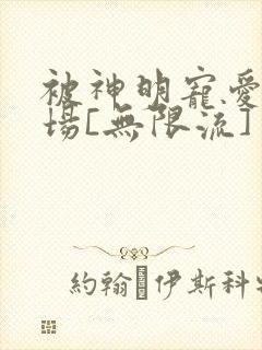 被神明宠爱的下场[无限流]