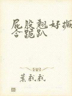 屁股翘好撅高迎合跪趴封面