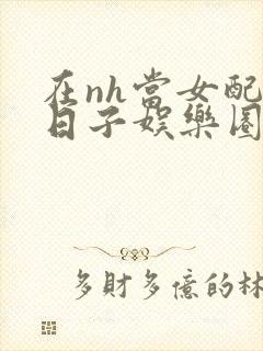 在nh当女配的日子娱乐圈