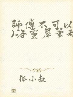 师傅不可以(限)洛灵犀笔趣阁