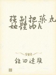 强制把药丸推进她体内h封面