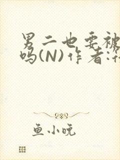 男二也要被爆炒吗(N)作者:筏喻