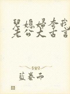 儿媳妇夸我比她老公大古言