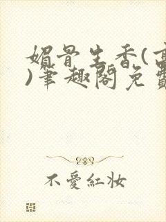 媚骨生香(高干)笔趣阁免费阅读