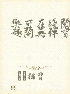 乐可在线阅读笔趣阁无弹窗