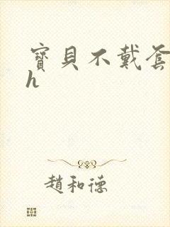 宝贝不戴套套了h