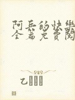 阿兵的快乐生活全篇免费阅读