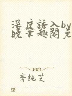 深度诱入by欲晓笔趣阁免费阅读小说
