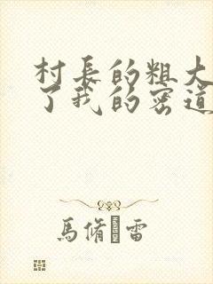 村长的粗大挺进了我的密道