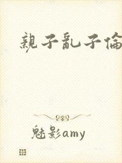 亲子乱子伦系列