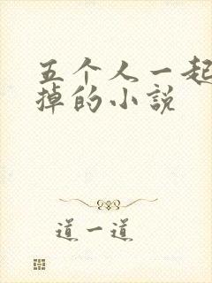 五个人一起会坏掉的小说