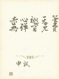 赤心巡天笔趣阁无弹窗免费的