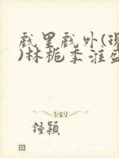 戏里戏外(现场)林栀季淮盛笔趣阁