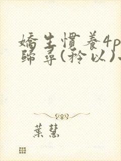 娇生惯养4ph归寻(矜以)小说免费阅读