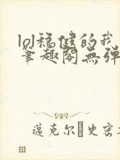 lol稳健的我笔趣阁无弹窗