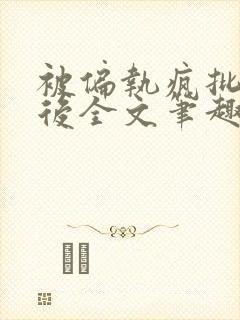 被偏执疯批囚禁后全文笔趣阁