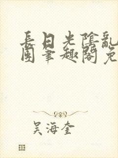 长日光阴乱作一团笔趣阁免费阅读无