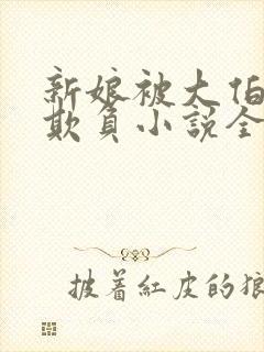 新娘被大伯轮流欺负小说全文免费