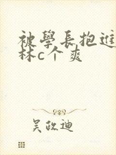 被学长抱进小树林c个爽