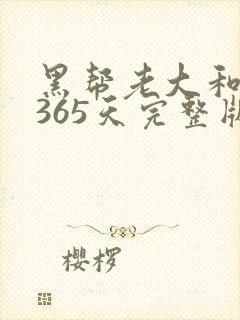 黑帮老大和我的365天完整版免费中文小说