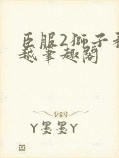 臣服2狮子和卓越笔趣阁
