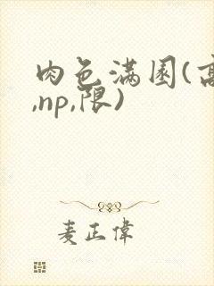 肉色满园(高h,np,限)