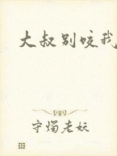 大叔别咬我
