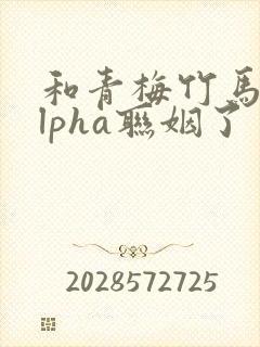和青梅竹马的alpha联姻了 笔趣阁封面