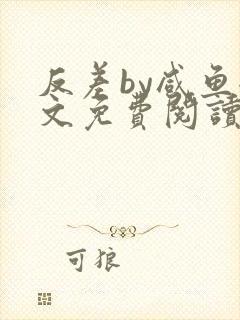 反差by咸鱼全文免费阅读笔趣阁