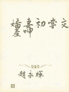 娇妻初尝交换害羞呻封面