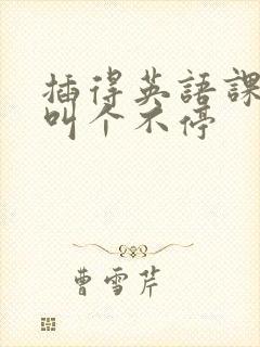 插得英语课代表叫个不停