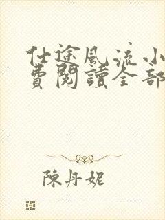 仕途风流小说免费阅读全部章节