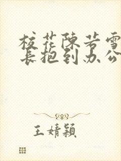 校花陈若雪被校长抱到办公室