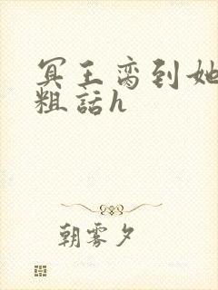 冥王脔到她哭h粗话h