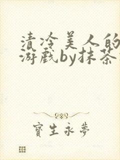 清冷美人的神奇游戏by抹茶冰沙txt封面