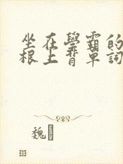 坐在学霸的大紫根上背单词