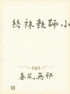 丝袜教师小说